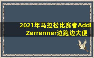 2021年马拉松比赛者Addi Zerrenner边跑边大便